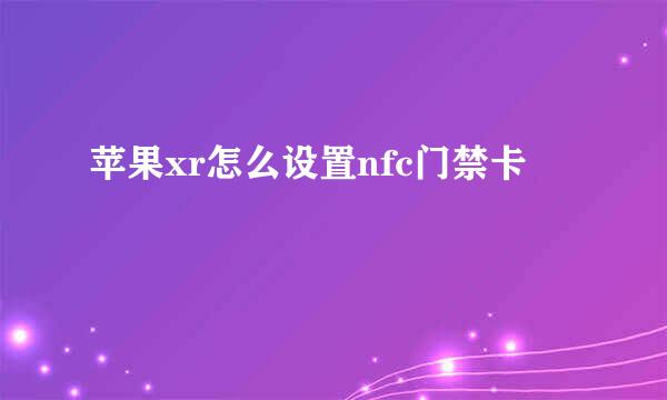 苹果xr怎么设置nfc门禁卡