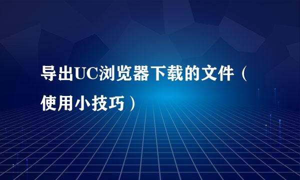 导出UC浏览器下载的文件（使用小技巧）