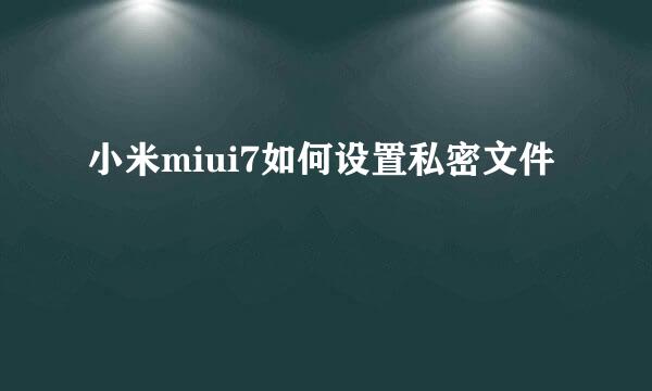 小米miui7如何设置私密文件