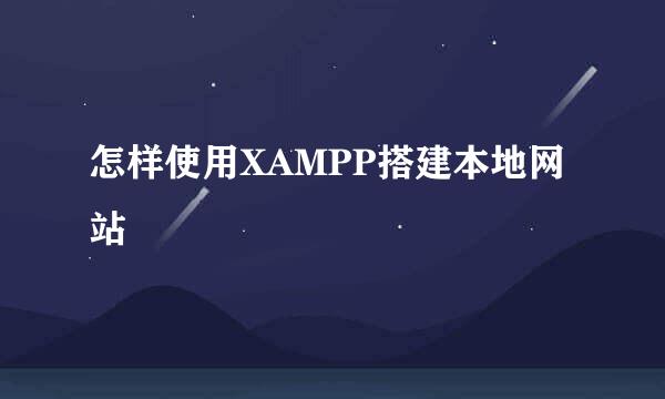 怎样使用XAMPP搭建本地网站