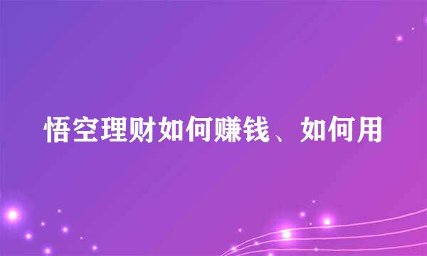 悟空理财如何赚钱、如何用