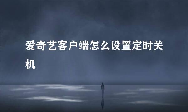 爱奇艺客户端怎么设置定时关机