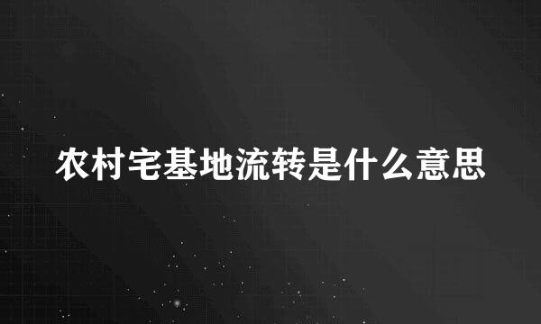 农村宅基地流转是什么意思