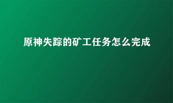 原神失踪的矿工任务怎么完成