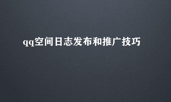 qq空间日志发布和推广技巧