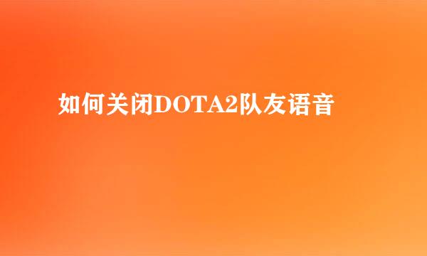 如何关闭DOTA2队友语音