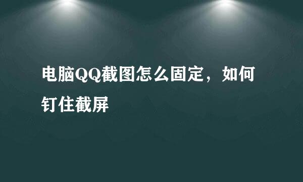 电脑QQ截图怎么固定，如何钉住截屏