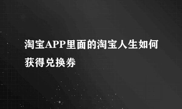 淘宝APP里面的淘宝人生如何获得兑换券