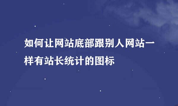 如何让网站底部跟别人网站一样有站长统计的图标