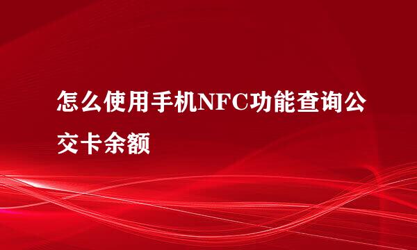 怎么使用手机NFC功能查询公交卡余额