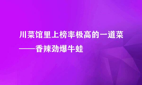 川菜馆里上榜率极高的一道菜——香辣劲爆牛蛙
