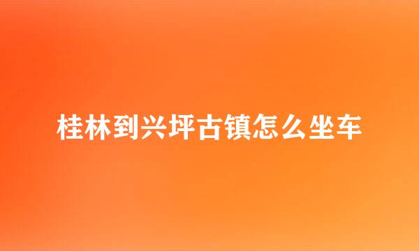 桂林到兴坪古镇怎么坐车