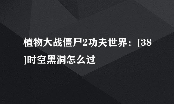 植物大战僵尸2功夫世界：[38]时空黑洞怎么过