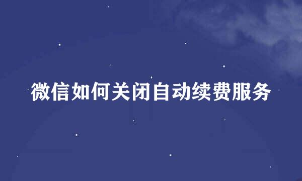微信如何关闭自动续费服务