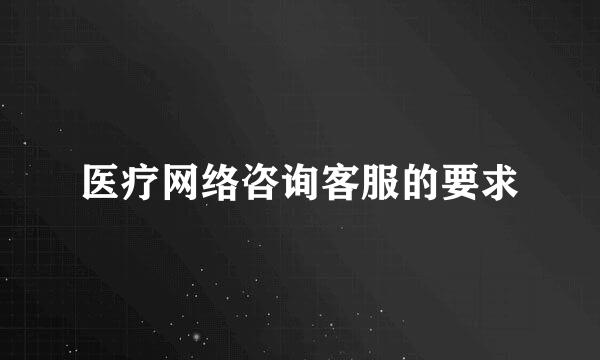 医疗网络咨询客服的要求
