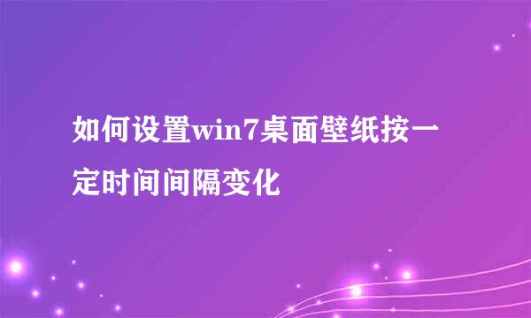 如何设置win7桌面壁纸按一定时间间隔变化