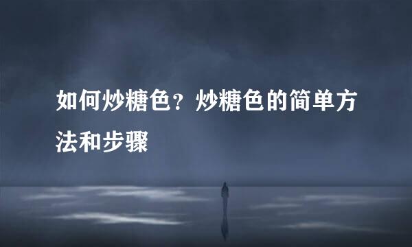 如何炒糖色？炒糖色的简单方法和步骤