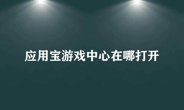 应用宝游戏中心在哪打开