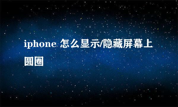 iphone 怎么显示/隐藏屏幕上圆圈