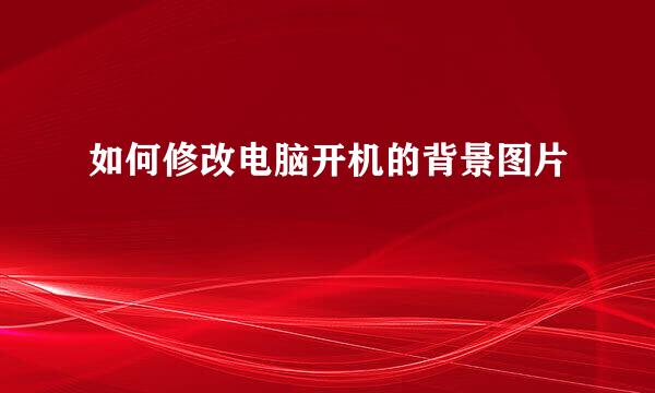 如何修改电脑开机的背景图片