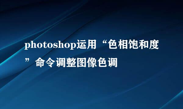 photoshop运用“色相饱和度”命令调整图像色调