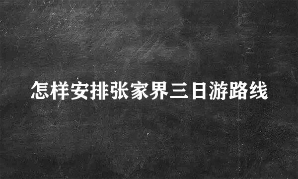 怎样安排张家界三日游路线
