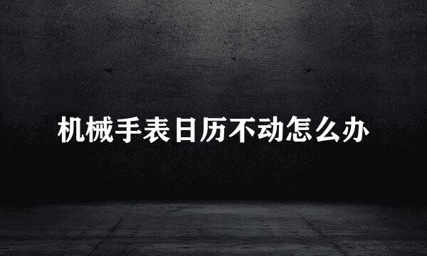 机械手表日历不动怎么办