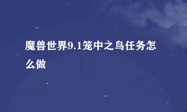 魔兽世界9.1笼中之鸟任务怎么做