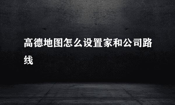 高德地图怎么设置家和公司路线