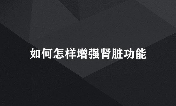 如何怎样增强肾脏功能