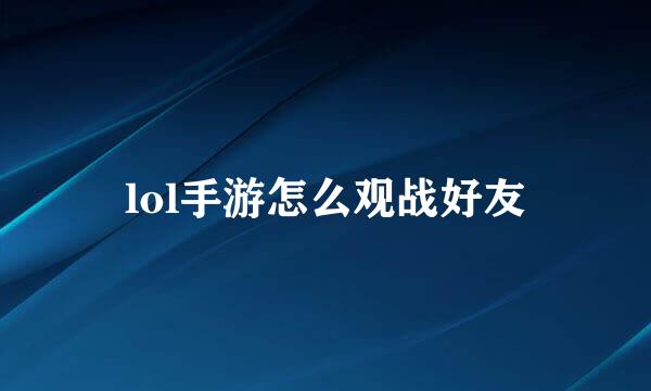 lol手游怎么观战好友