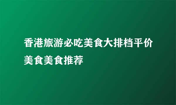 香港旅游必吃美食大排档平价美食美食推荐