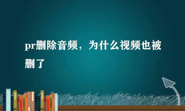pr删除音频，为什么视频也被删了