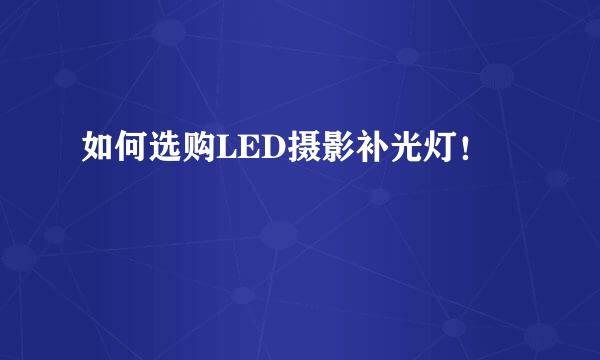 如何选购LED摄影补光灯！