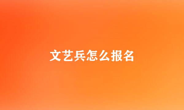 文艺兵怎么报名
