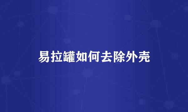 易拉罐如何去除外壳