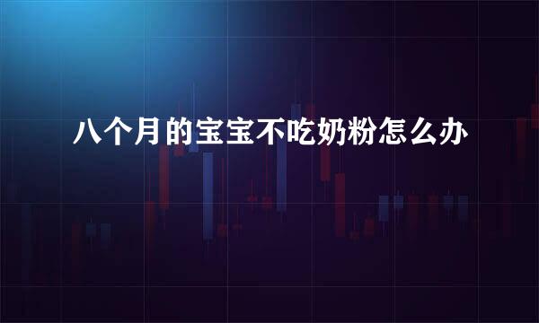 八个月的宝宝不吃奶粉怎么办