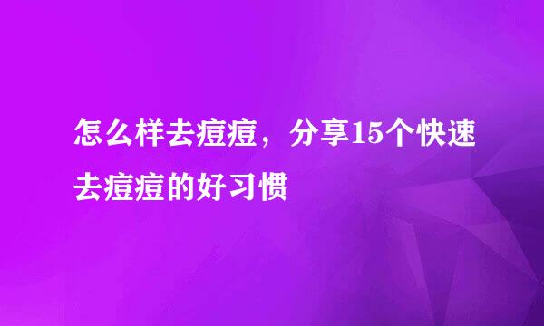 怎么样去痘痘，分享15个快速去痘痘的好习惯