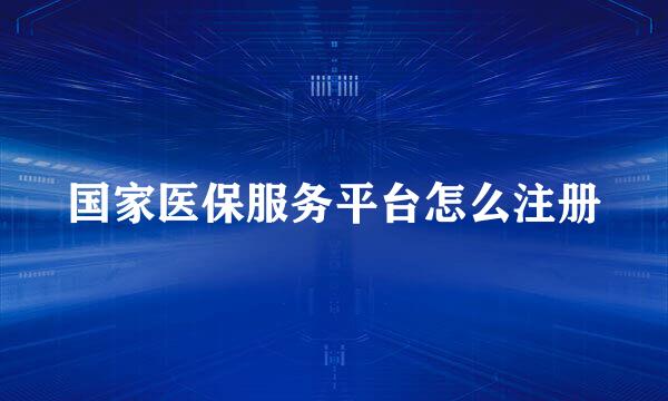 国家医保服务平台怎么注册