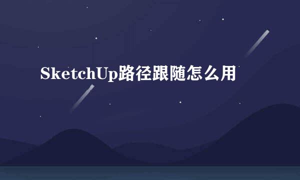 SketchUp路径跟随怎么用
