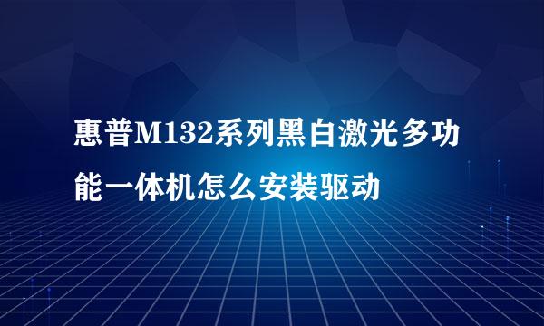 惠普M132系列黑白激光多功能一体机怎么安装驱动