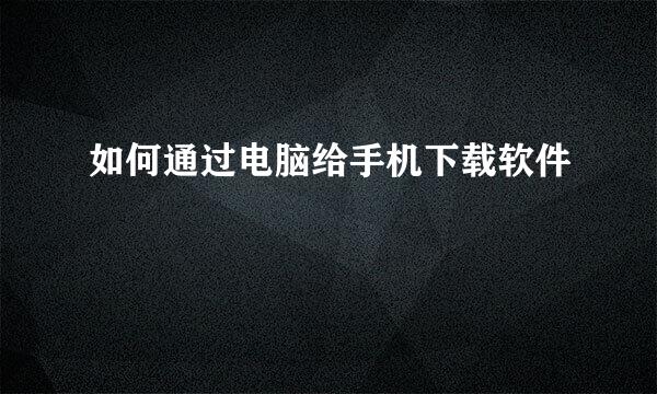 如何通过电脑给手机下载软件