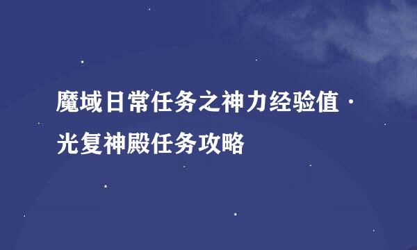 魔域日常任务之神力经验值·光复神殿任务攻略