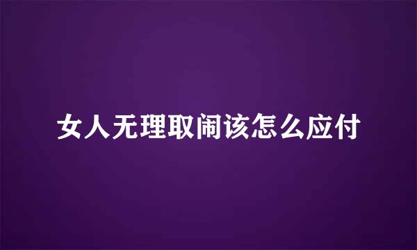 女人无理取闹该怎么应付