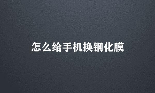 怎么给手机换钢化膜