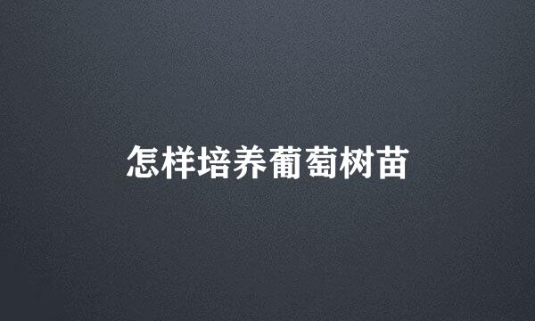 怎样培养葡萄树苗