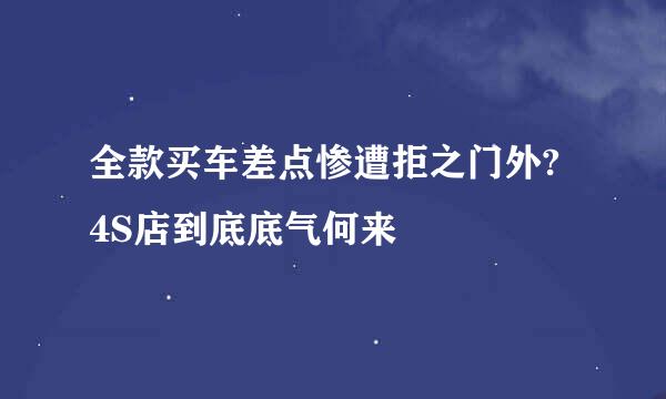 全款买车差点惨遭拒之门外? 4S店到底底气何来