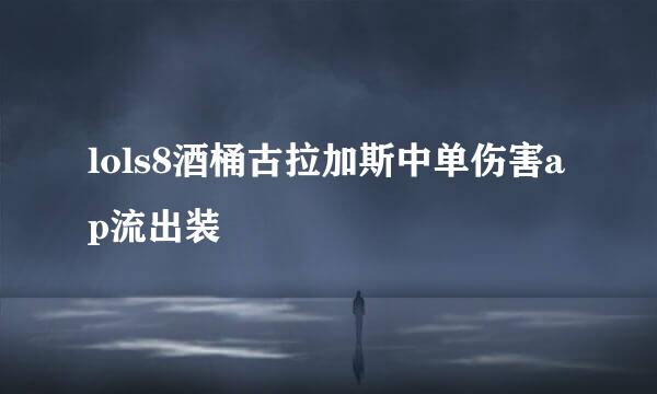 lols8酒桶古拉加斯中单伤害ap流出装