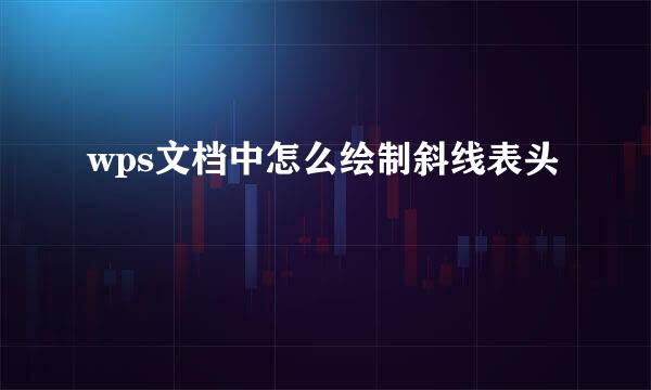 wps文档中怎么绘制斜线表头