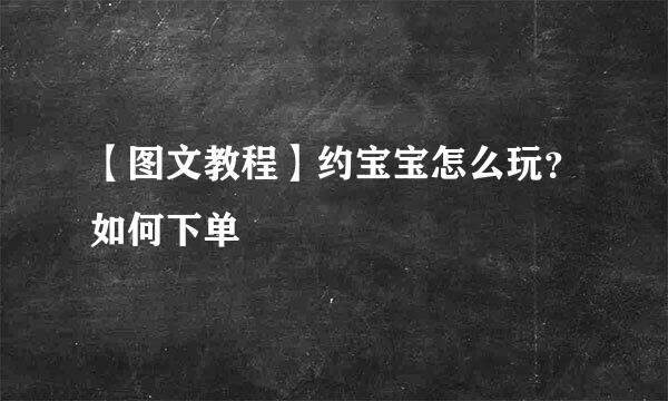 【图文教程】约宝宝怎么玩？如何下单